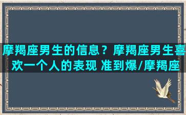 摩羯座男生的信息？摩羯座男生喜欢一个人的表现 准到爆/摩羯座男生的信息？摩羯座男生喜欢一个人的表现 准到爆-我的网站